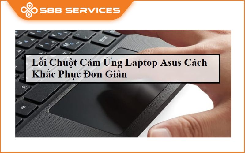 Lỗi chuột cảm ứng laptop Asus thường gặp và cách phòng tránh hiệu quả