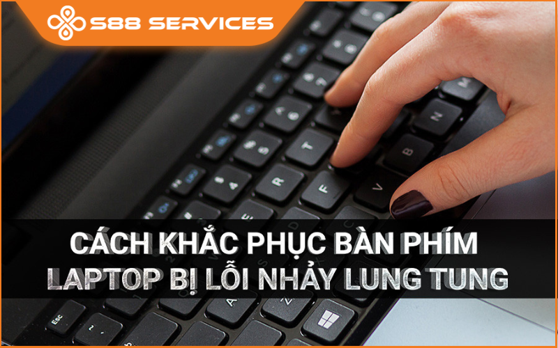 Khắc phục triệt để bàn phím laptop bị lỗi nhảy lung tung ngay tức thì!